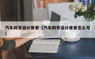 银川汽车网页设计背景（汽车网页设计背景怎么写）