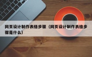 银川网页设计制作表格步骤（网页设计制作表格步骤是什么）