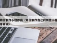 银川如何制作小程序商（如何制作自己的微信小程序商城）